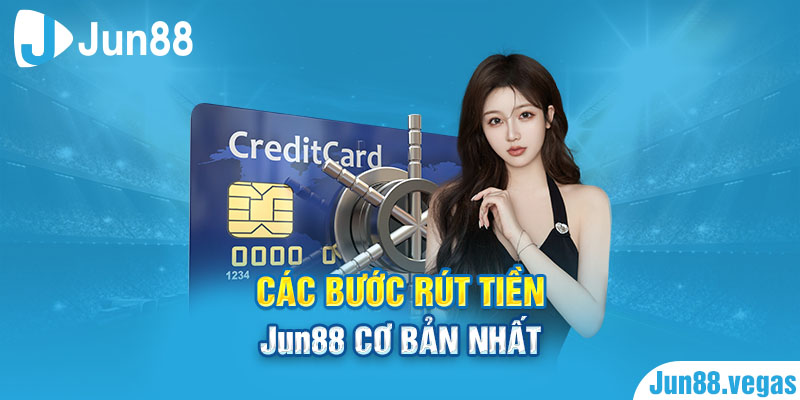 Các bước rút tiền Jun88 cơ bản nhất