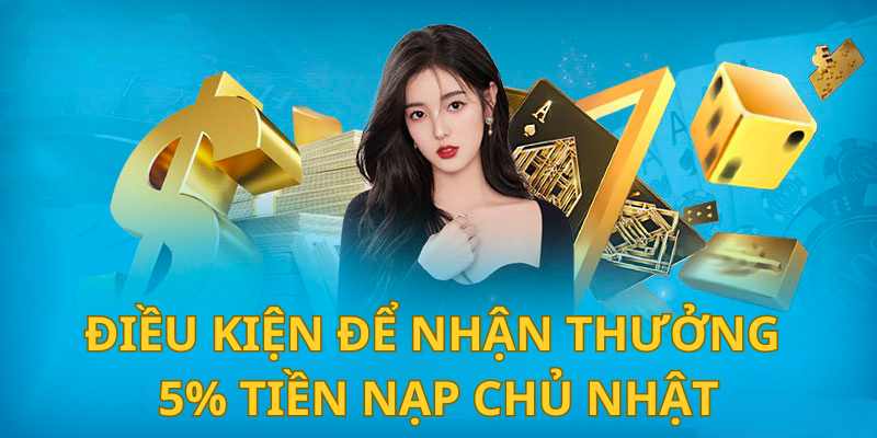 Điều kiện cơ bản để nhận thưởng 5% tiền nạp chủ nhật hàng tuần