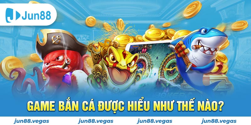 Game bắn cá được hiểu như thế nào?