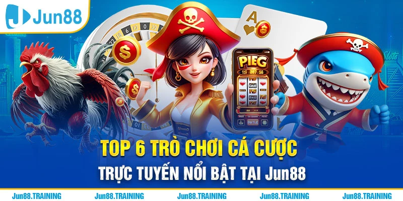 TOP 6 Trò Chơi Cá Cược Trực Tuyến Nổi Bật Tại Jun88 